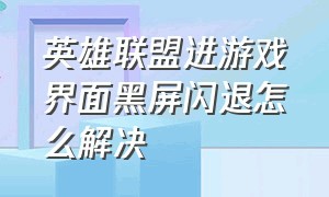 英雄联盟进游戏界面黑屏闪退怎么解决