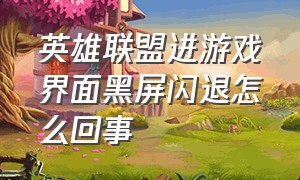 英雄联盟进游戏界面黑屏闪退怎么回事