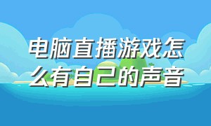 电脑直播游戏怎么有自己的声音