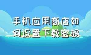 手机应用商店如何设置下载密码