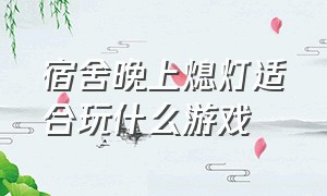 宿舍晚上熄灯适合玩什么游戏