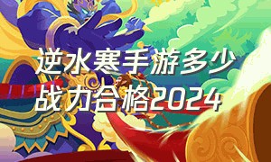 逆水寒手游多少战力合格2024