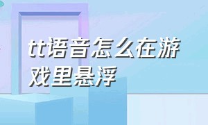 tt语音怎么在游戏里悬浮