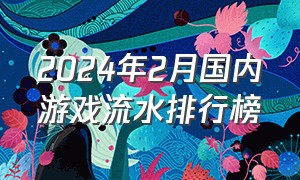 2024年2月国内游戏流水排行榜