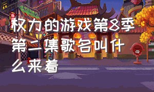 权力的游戏第8季第二集歌名叫什么来着