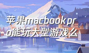 苹果macbookpro能玩大型游戏么