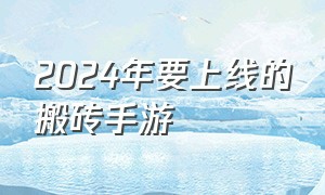 2024年要上线的搬砖手游