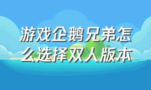 游戏企鹅兄弟怎么选择双人版本