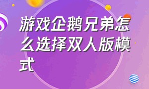 游戏企鹅兄弟怎么选择双人版模式