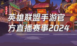 英雄联盟手游官方直播赛事2024