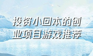 投资小回本的创业项目游戏推荐