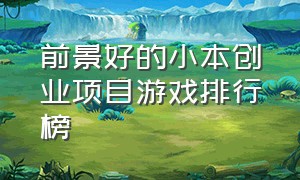 前景好的小本创业项目游戏排行榜