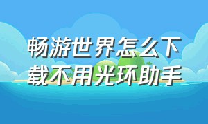 畅游世界怎么下载不用光环助手