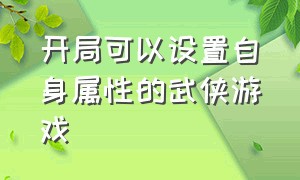 开局可以设置自身属性的武侠游戏