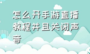 怎么开手游直播教程并且关闭声音