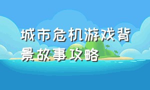 城市危机游戏背景故事攻略