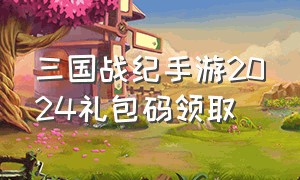 三国战纪手游2024礼包码领取