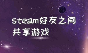 steam好友之间共享游戏