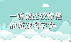 一听就比较惊艳的游戏名字女