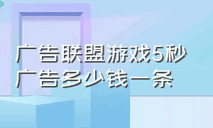 广告联盟游戏5秒广告多少钱一条