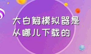 大白鹅模拟器是从哪儿下载的