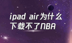 ipad air为什么下载不了NBA