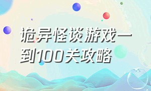 诡异怪谈游戏一到100关攻略