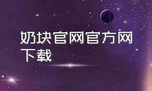 奶块官网官方网下载