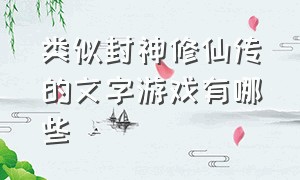 类似封神修仙传的文字游戏有哪些