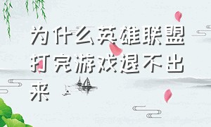 为什么英雄联盟打完游戏退不出来