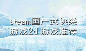 steam国产武侠类游戏2d 游戏推荐