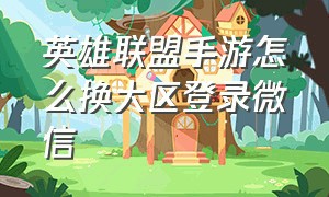 英雄联盟手游怎么换大区登录微信