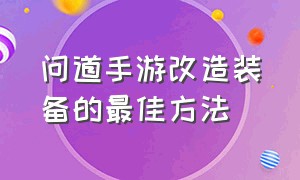 问道手游改造装备的最佳方法