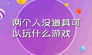 两个人没道具可以玩什么游戏