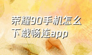 荣耀90手机怎么下载畅连app