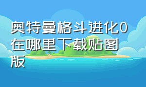 奥特曼格斗进化0在哪里下载贴图版