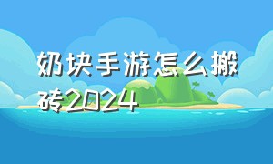 奶块手游怎么搬砖2024