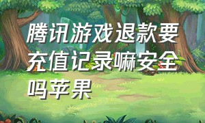 腾讯游戏退款要充值记录嘛安全吗苹果