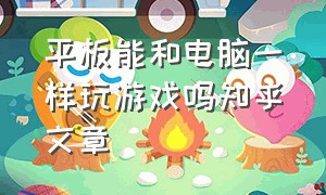 平板能和电脑一样玩游戏吗知乎文章