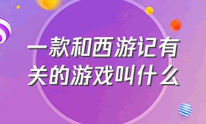 一款和西游记有关的游戏叫什么