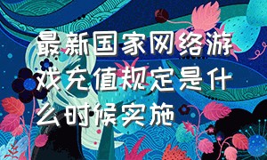 最新国家网络游戏充值规定是什么时候实施