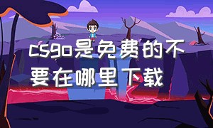 csgo是免费的不要在哪里下载