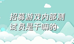 招募游戏内部测试员是干嘛的