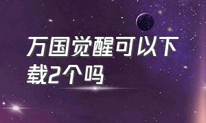 万国觉醒可以下载2个吗