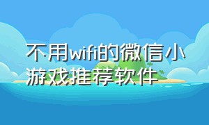 不用wifi的微信小游戏推荐软件