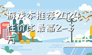 游戏本推荐2024性价比最高2-3万