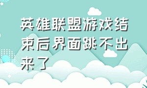 英雄联盟游戏结束后界面跳不出来了