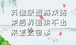 英雄联盟游戏结束后界面跳不出来怎么回事