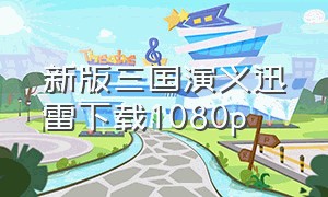 新版三国演义迅雷下载1080p