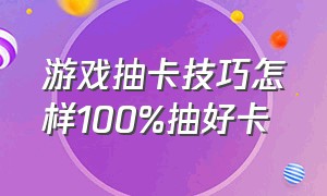 游戏抽卡技巧怎样100%抽好卡